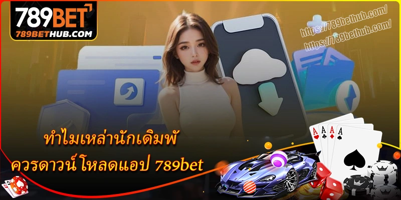 ทำไมเหล่านักเดิมพันควรดาวน์โหลดแอป 789bet