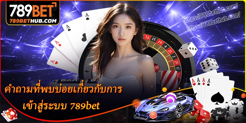 คำถามที่พบบ่อยเกี่ยวกับการเข้าสู่ระบบ 789bet