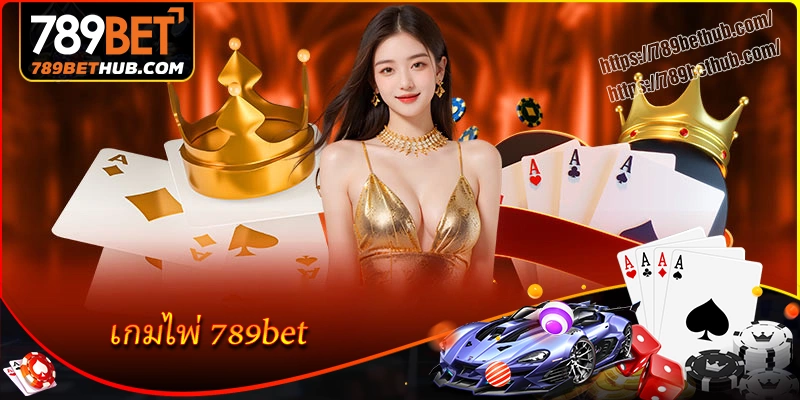 เกมไพ่ 789bet โซนความบันเทิงสร้างรายได้ไร้ขีดจำกัด